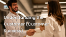 Understanding the Customer (Customer Success) 