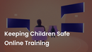 Keeping Children Safe Online Training