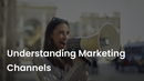 Understanding Marketing Channels